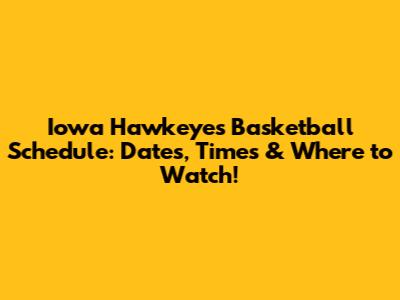 Iowa Hawkeyes Basketball Schedule: Dates, Times & Where to Watch!
