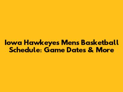 Iowa Hawkeyes Men's Basketball Schedule: Game Dates & More