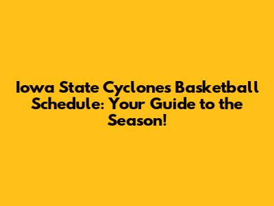 Iowa State Cyclones Basketball Schedule: Your Guide to the Season!