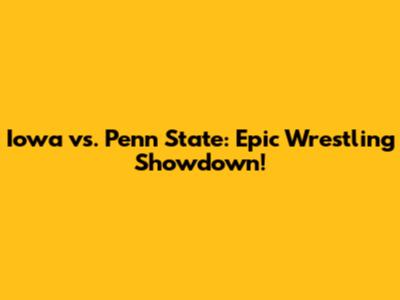 Iowa vs. Penn State: Epic Wrestling Showdown!