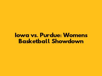 Iowa vs. Purdue: Women's Basketball Showdown