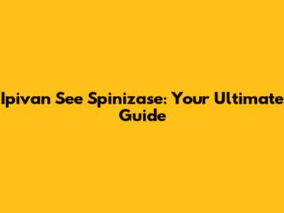 Ipivan See Spinizase: Your Ultimate Guide