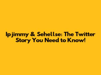 Ipjimmy & Sehellse: The Twitter Story You Need to Know!