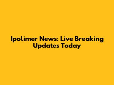 Ipolimer News: Live Breaking Updates Today