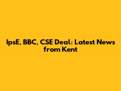 IpsE, BBC, CSE Deal: Latest News from Kent