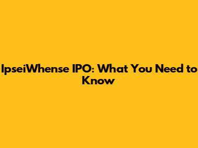 IpseiWhense IPO: What You Need to Know