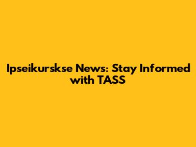 Ipseikurskse News: Stay Informed with TASS