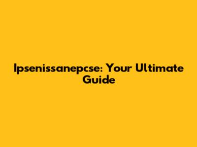Ipsenissanepcse: Your Ultimate Guide