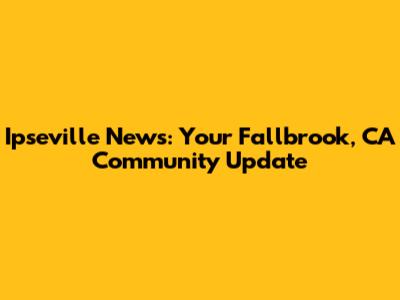 Ipseville News: Your Fallbrook, CA Community Update