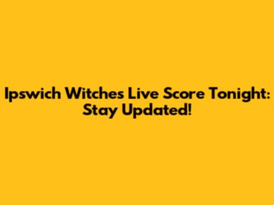 Ipswich Witches Live Score Tonight: Stay Updated!
