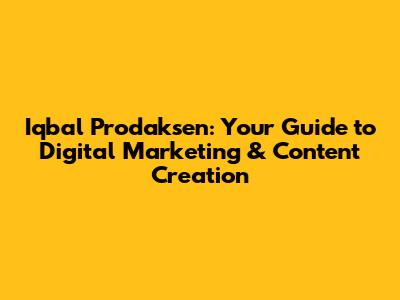 Iqbal Prodaksen: Your Guide to Digital Marketing & Content Creation