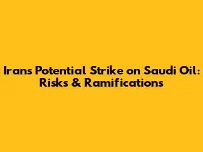 Iran's Potential Strike on Saudi Oil: Risks & Ramifications