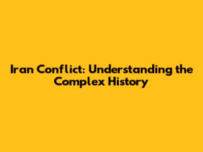 Iran Conflict: Understanding the Complex History
