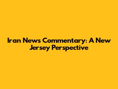 Iran News Commentary: A New Jersey Perspective