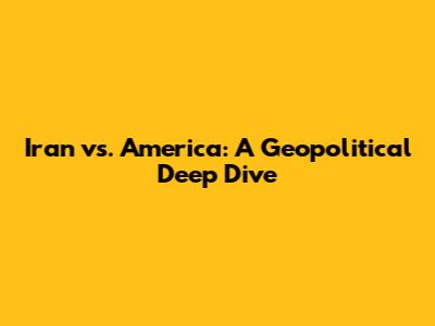 Iran vs. America: A Geopolitical Deep Dive