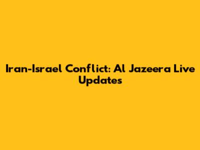 Iran-Israel Conflict: Al Jazeera Live Updates