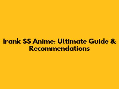 Irank SS Anime: Ultimate Guide & Recommendations