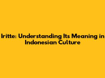 Iritte: Understanding Its Meaning in Indonesian Culture