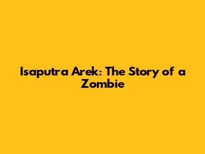 Isaputra Arek: The Story of a Zombie