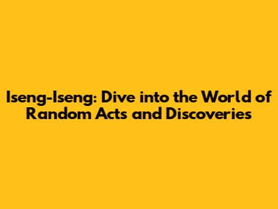 Iseng-Iseng: Dive into the World of Random Acts and Discoveries