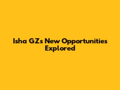 Isha GZ's New Opportunities Explored