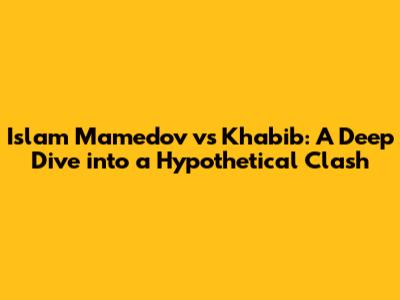 Islam Mamedov vs Khabib: A Deep Dive into a Hypothetical Clash