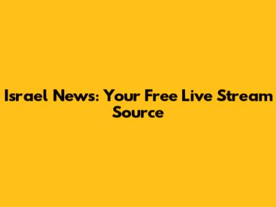 Israel News: Your Free Live Stream Source
