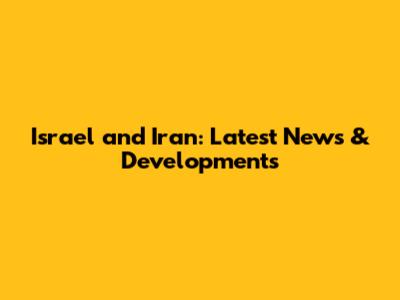 Israel and Iran: Latest News & Developments