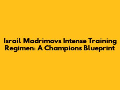 Israil Madrimov's Intense Training Regimen: A Champion's Blueprint