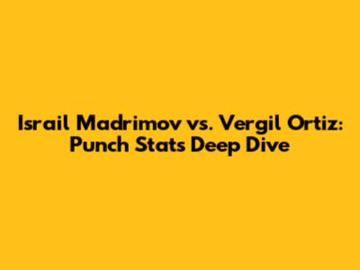 Israil Madrimov vs. Vergil Ortiz: Punch Stats Deep Dive