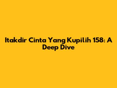 Itakdir Cinta Yang Kupilih 158: A Deep Dive