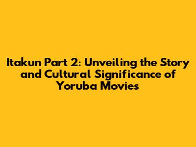 Itakun Part 2: Unveiling the Story and Cultural Significance of Yoruba Movies