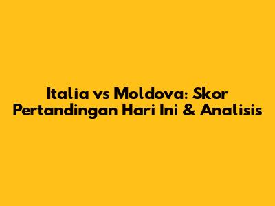 Italia vs Moldova: Skor Pertandingan Hari Ini & Analisis