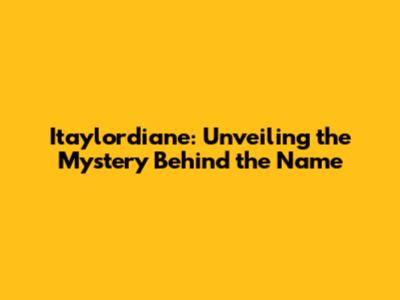 Itaylordiane: Unveiling the Mystery Behind the Name