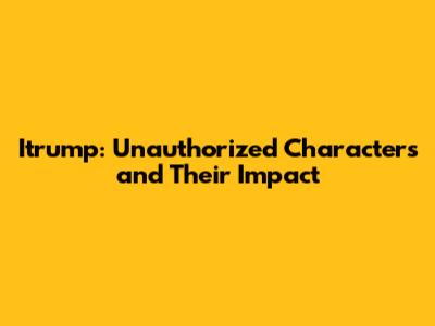 Itrump: Unauthorized Characters and Their Impact
