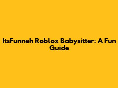 ItsFunneh Roblox Babysitter: A Fun Guide