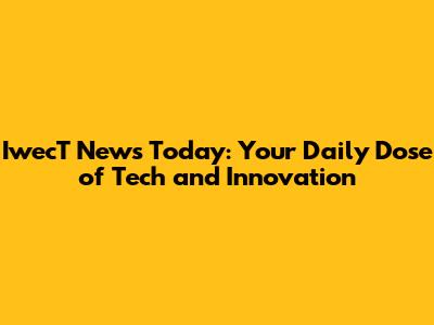 IwecT News Today: Your Daily Dose of Tech and Innovation