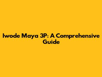 Iwode Maya 3P: A Comprehensive Guide