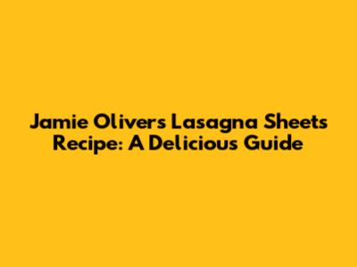 Jamie Oliver's Lasagna Sheets Recipe: A Delicious Guide