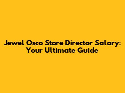 Jewel Osco Store Director Salary: Your Ultimate Guide