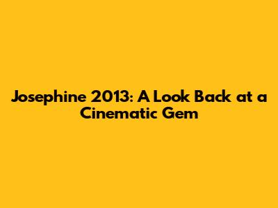 Josephine 2013: A Look Back at a Cinematic Gem