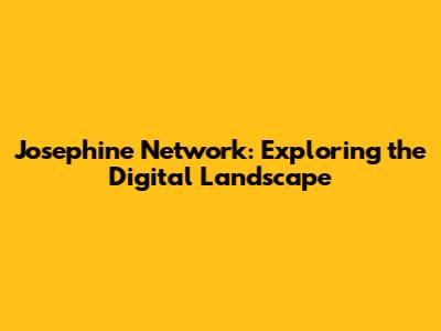 Josephine Network: Exploring the Digital Landscape