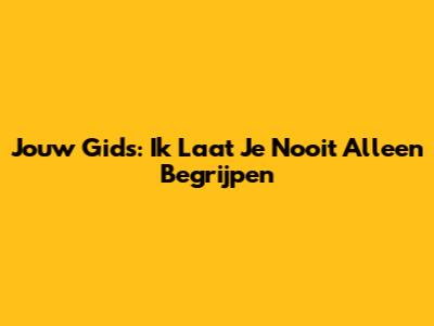 Jouw Gids: Ik Laat Je Nooit Alleen Begrijpen