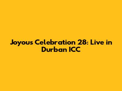 Joyous Celebration 28: Live in Durban ICC
