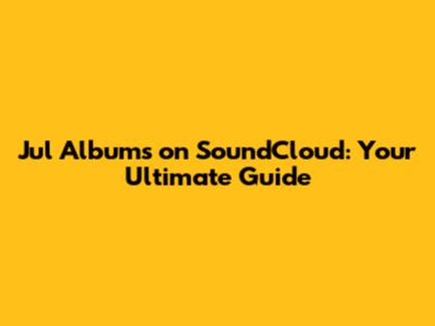 Jul Albums on SoundCloud: Your Ultimate Guide