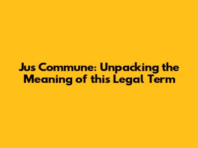Jus Commune: Unpacking the Meaning of this Legal Term
