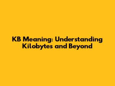 KB Meaning: Understanding Kilobytes and Beyond