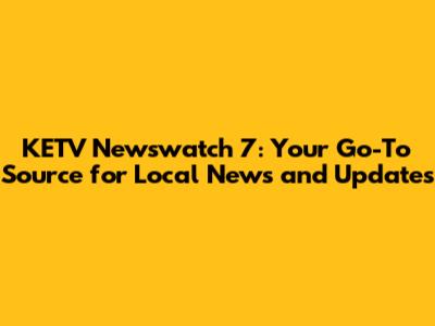 KETV Newswatch 7: Your Go-To Source for Local News and Updates