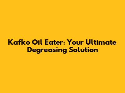 Kafko Oil Eater: Your Ultimate Degreasing Solution