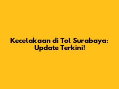 Kecelakaan di Tol Surabaya: Update Terkini!